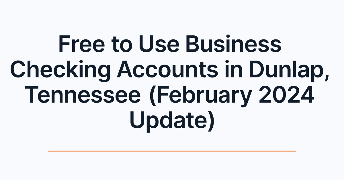Free to Use Business Checking Accounts in Dunlap, Tennessee (February 2024 Update)